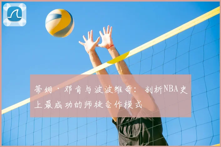 蒂姆·邓肯与波波维奇：剖析NBA史上最成功的师徒合作模式
