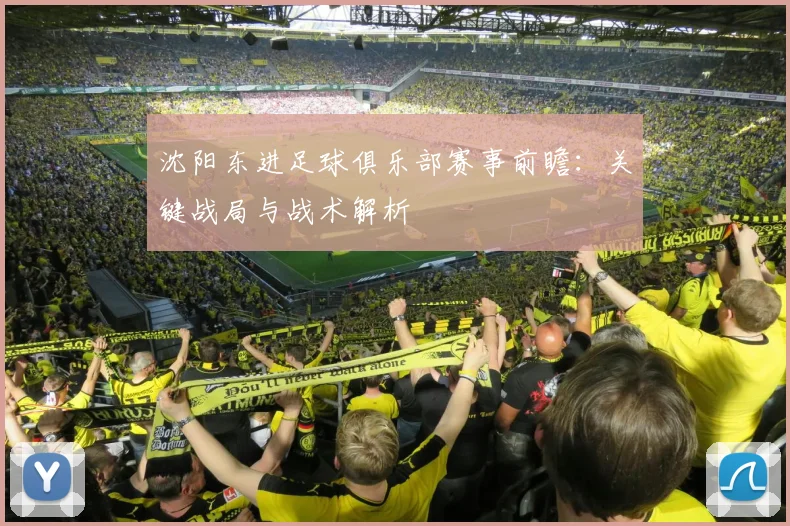 沈阳东进足球俱乐部赛事前瞻：关键战局与战术解析