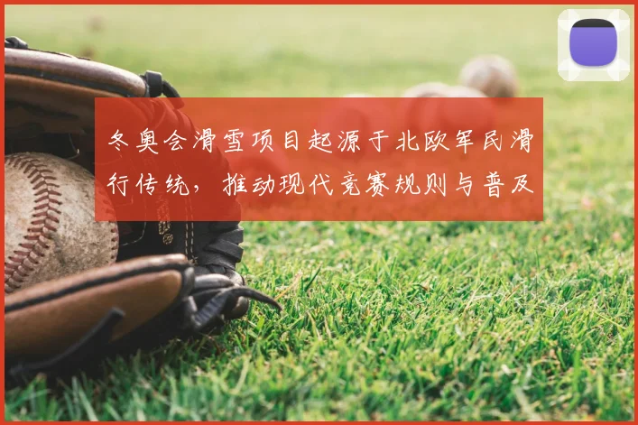 冬奥会滑雪项目起源于北欧军民滑行传统，推动现代竞赛规则与普及