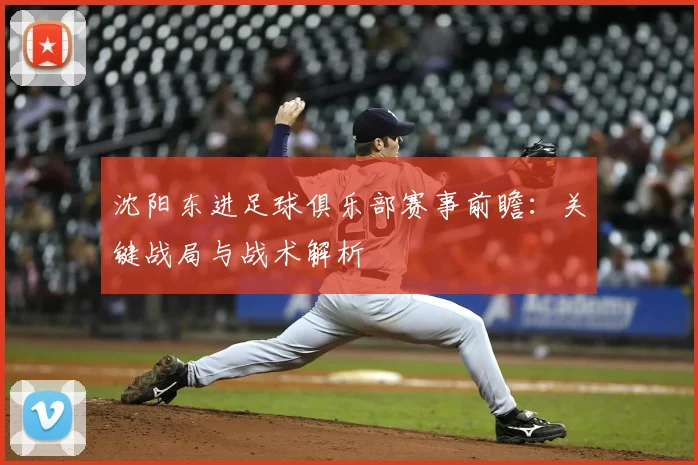 沈阳东进足球俱乐部赛事前瞻：关键战局与战术解析