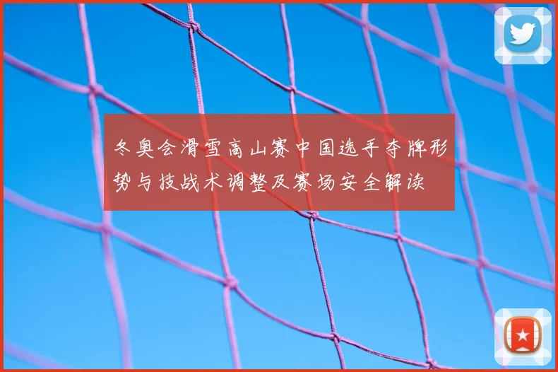 冬奥会滑雪高山赛中国选手夺牌形势与技战术调整及赛场安全解读