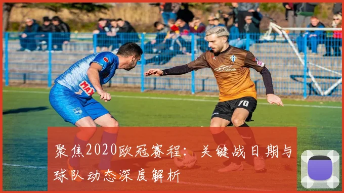 聚焦2020欧冠赛程：关键战日期与球队动态深度解析