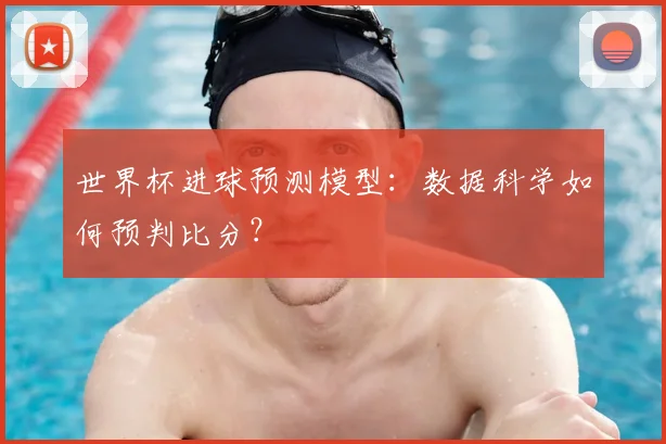 世界杯进球预测模型：数据科学如何预判比分？
