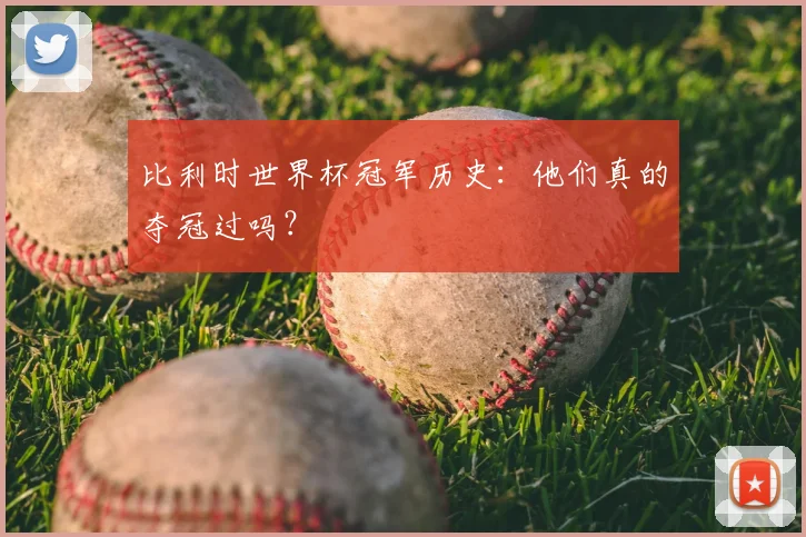 比利时世界杯冠军历史:他们真的夺冠过吗?