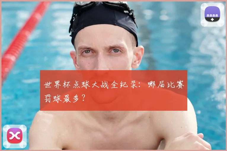 世界杯点球大战全纪录:哪届比赛罚球最多?