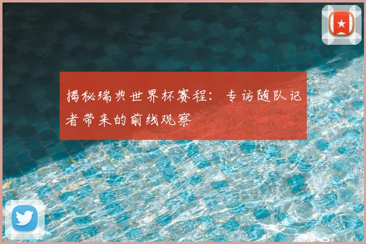 揭秘瑞典世界杯赛程：专访随队记者带来的前线观察