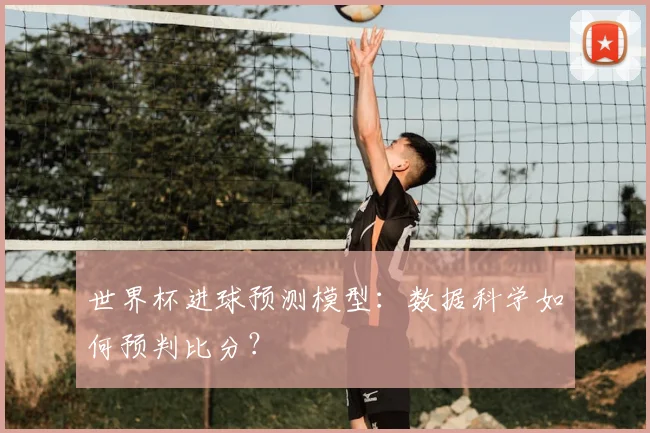 世界杯进球预测模型：数据科学如何预判比分？