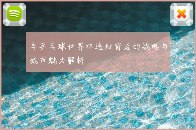 年乒乓球世界杯选址背后的战略与城市魅力解析