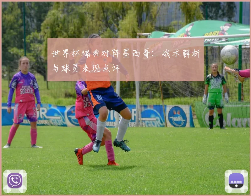 世界杯瑞典对阵墨西哥:战术解析与球员表现点评