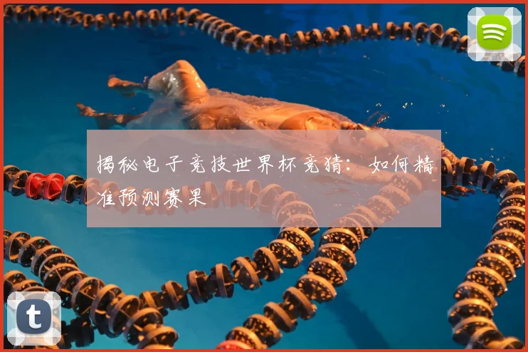 揭秘电子竞技世界杯竞猜：如何精准预测赛果