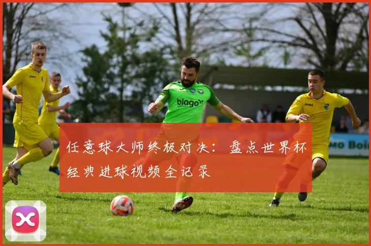 任意球大师终极对决:盘点世界杯经典进球视频全记录