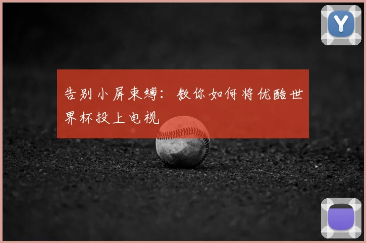 告别小屏束缚：教你如何将优酷世界杯投上电视