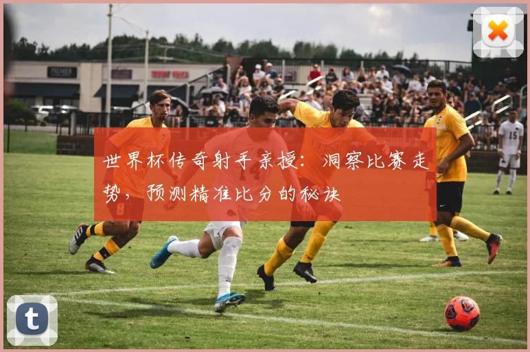 世界杯传奇射手亲授:洞察比赛走势,预测精准比分的秘诀