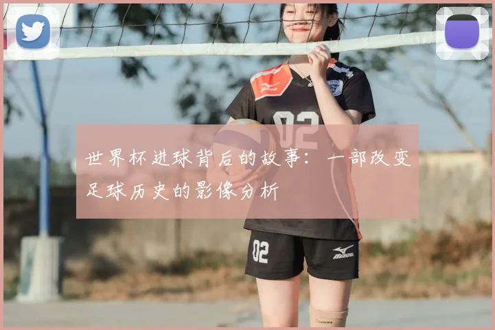世界杯进球背后的故事：一部改变足球历史的影像分析